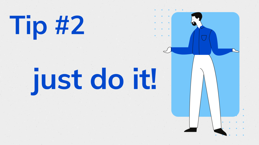 Tip #2 Just do it!