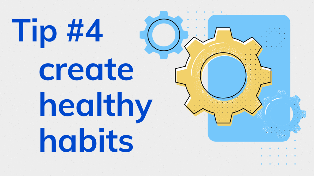 Tip #4 create healthy habits
